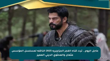 عاجل اليوم.. تردد قناة الفجر الجزائرية 2025 الناقلة لمسلسل المؤسس عثمان والمحتوى الديني المميز